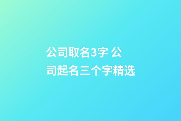 公司取名3字 公司起名三个字精选